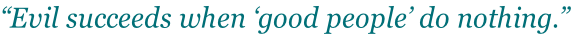 “Evil succeeds when ‘good people’ do nothing.”